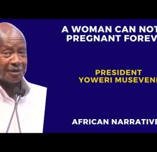 A Woman Can Not Be Pregnant Forever | Africa Needs To Start Asserting Herself | Yoweri Museveni