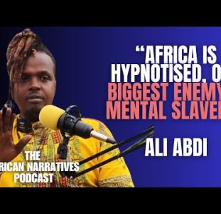 Africa Is Hypnotised, Our Biggest Enemy Is Mental Slavery – Ali Abdi | African Narratives Podcast